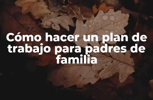 Cómo Hacer un Plan de Trabajo para Padres de Familia