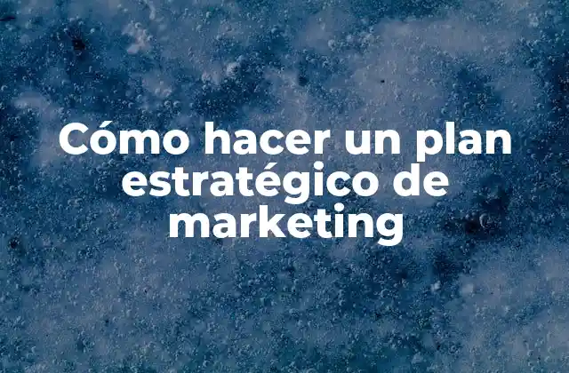 Cómo Hacer un Plan Estratégico de Marketing