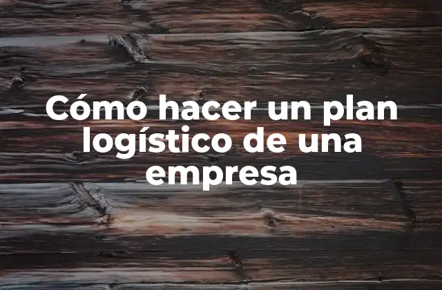 Cómo Hacer un Plan Logístico de una Empresa