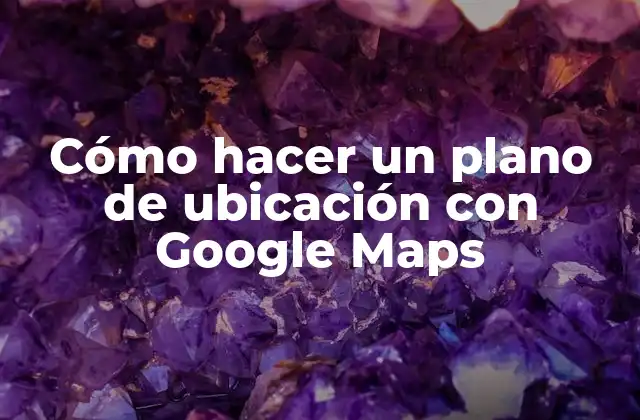Cómo Hacer un Plano de Ubicación con Google Maps 2 Cómo hacer un plano de ubicación con Google Maps
