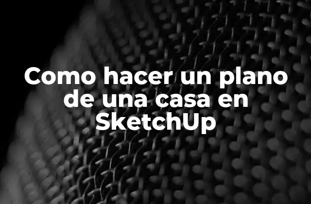 Como Hacer un Plano de una Casa en Sketchup
