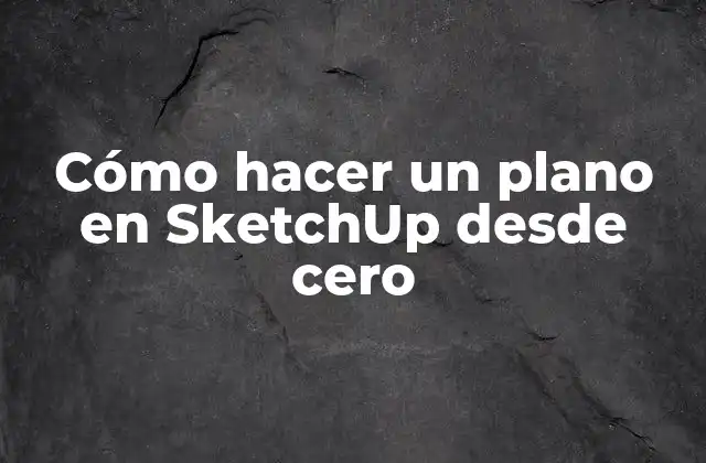 Cómo Hacer un Plano en Sketchup desde Cero