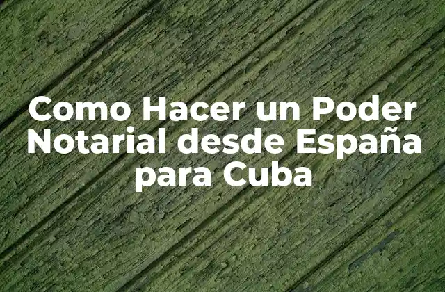 Como Hacer un Poder Notarial desde España para Cuba