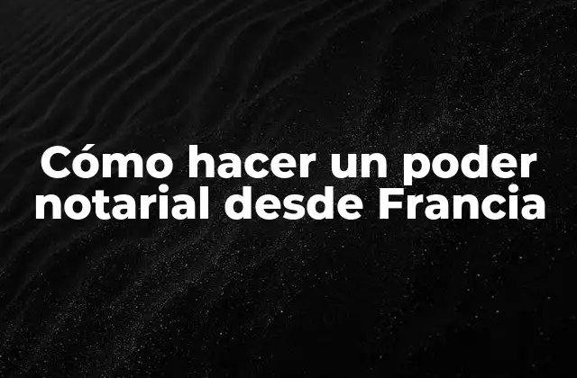 Cómo Hacer un Poder Notarial desde Francia