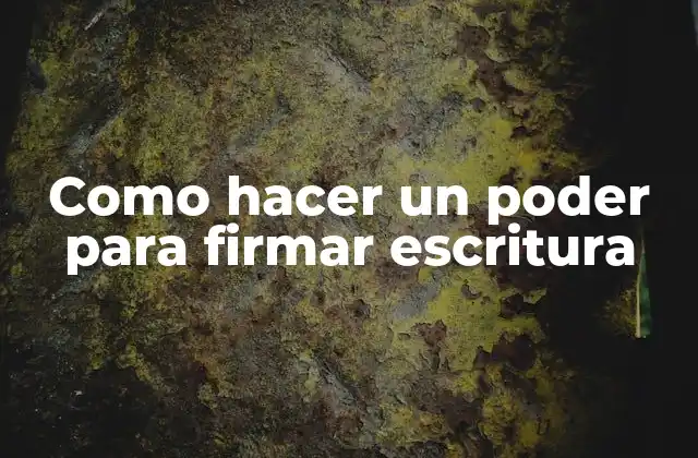 Como Hacer un Poder para Firmar Escritura