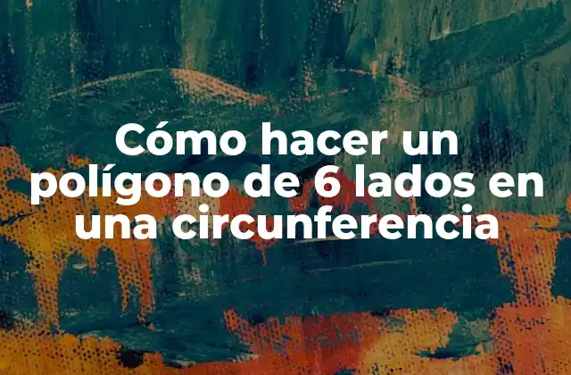 Cómo Hacer un Polígono de 6 Lados en una Circunferencia
