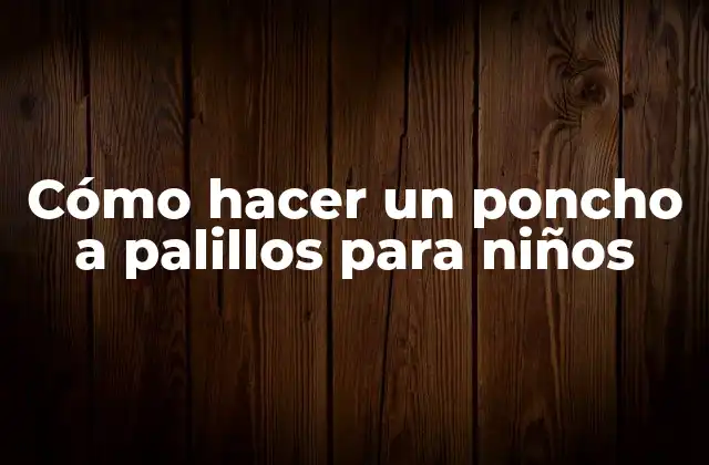 Cómo Hacer un Poncho a Palillos para Niños