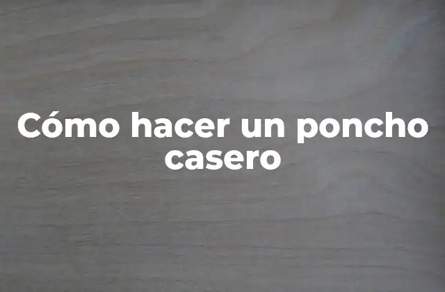 Cómo Hacer un Poncho Casero