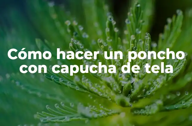 Cómo Hacer un Poncho con Capucha de Tela