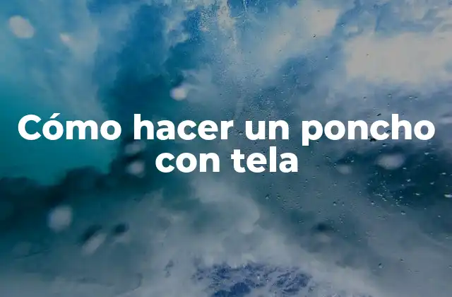 Cómo Hacer un Poncho con Tela