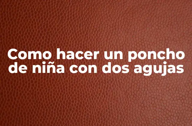 Como Hacer un Poncho de Niña con Dos Agujas