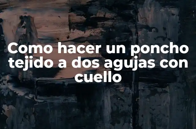 Como Hacer un Poncho Tejido a Dos Agujas con Cuello
