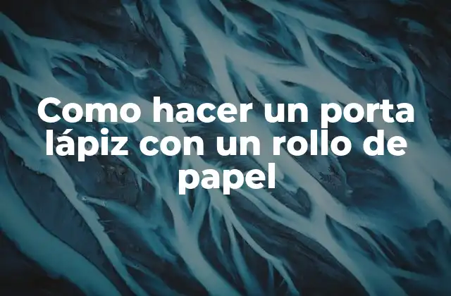 Como Hacer un Porta Lápiz con un Rollo de Papel