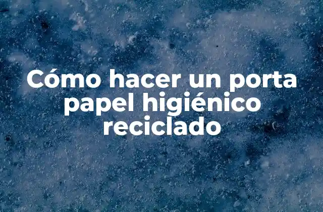 Cómo Hacer un Porta Papel Higiénico Reciclado