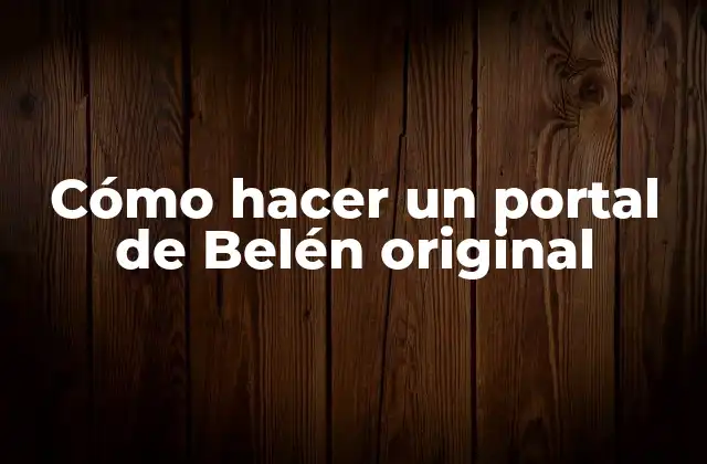 Cómo Hacer un Portal de Belén Original