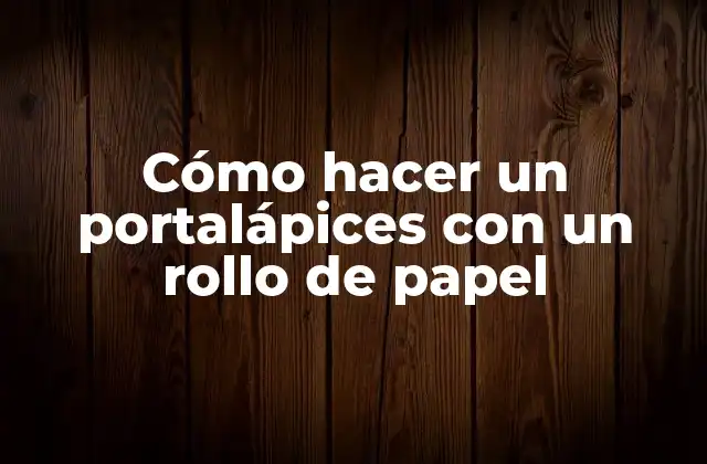 Cómo Hacer un Portalápices con un Rollo de Papel