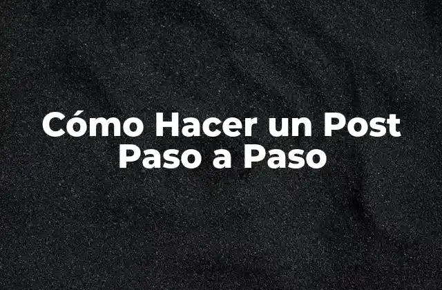 ¿Qué es un Post Paso a Paso y para Qué Sirve?