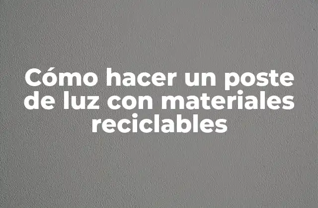 Cómo Hacer un Poste de Luz con Materiales Reciclables 2 Cómo hacer un poste de luz con materiales reciclables