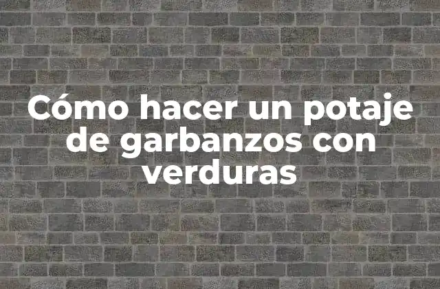 Cómo Hacer un Potaje de Garbanzos con Verduras