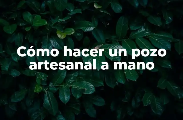 Cómo Hacer un Pozo Artesanal a Mano