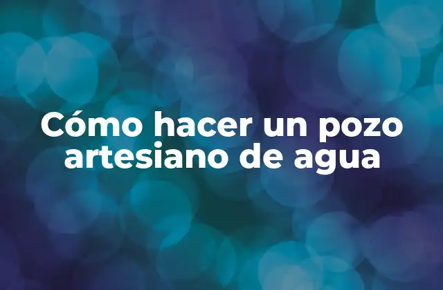 Cómo Hacer un Pozo Artesiano de Agua