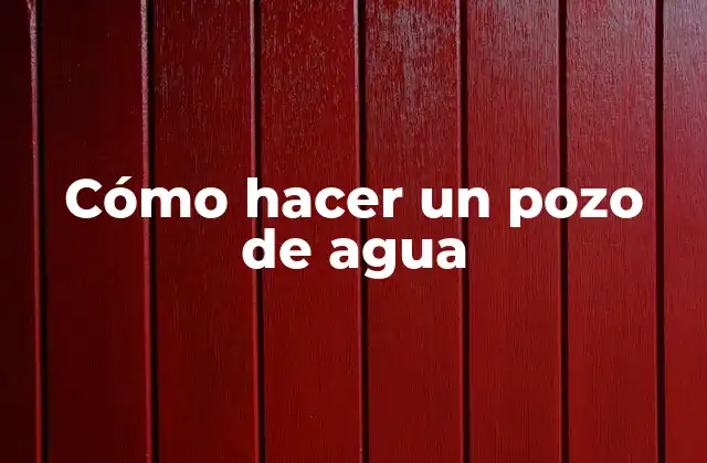 Cómo Hacer un Pozo de Agua