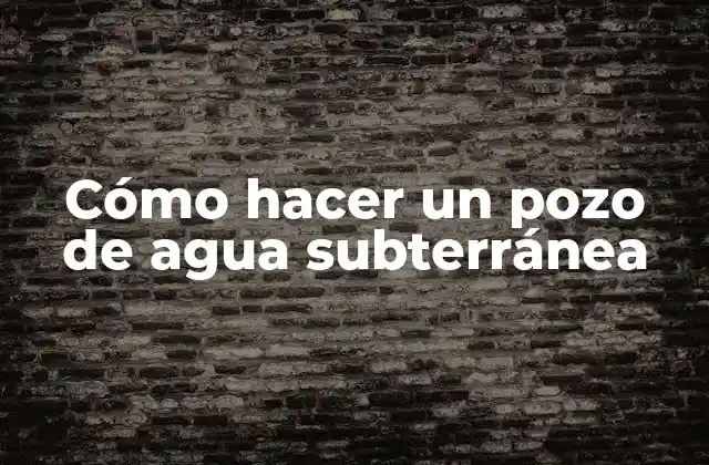 Cómo Hacer un Pozo de Agua Subterránea