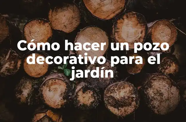 Cómo Hacer un Pozo Decorativo para el Jardín