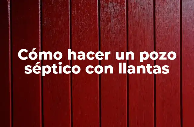 Cómo Hacer un Pozo Séptico con Llantas