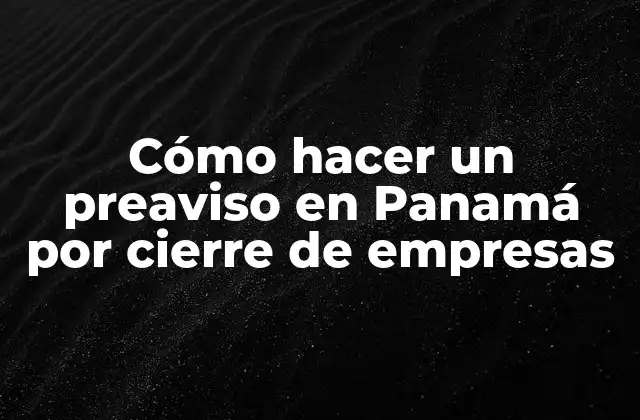 Cómo Hacer un Preaviso en Panamá por Cierre de Empresas