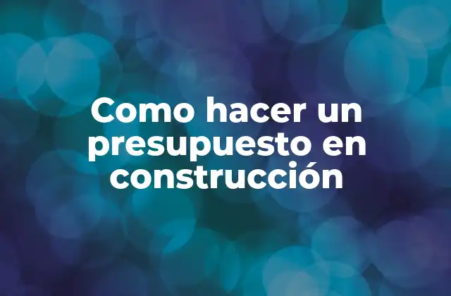 Como Hacer un Presupuesto en Construcción