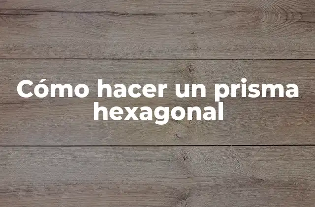 Cómo Hacer un Prisma Hexagonal
