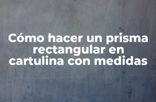 Cómo Hacer un Prisma Rectangular en Cartulina con Medidas
