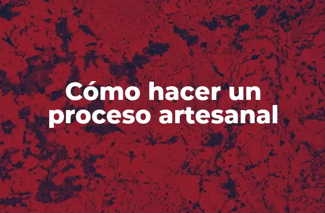 ¿Qué es un proceso artesanal?