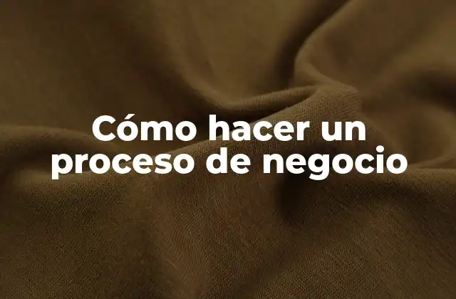 Cómo Hacer un Proceso de Negocio 2 Cómo hacer un proceso de negocio