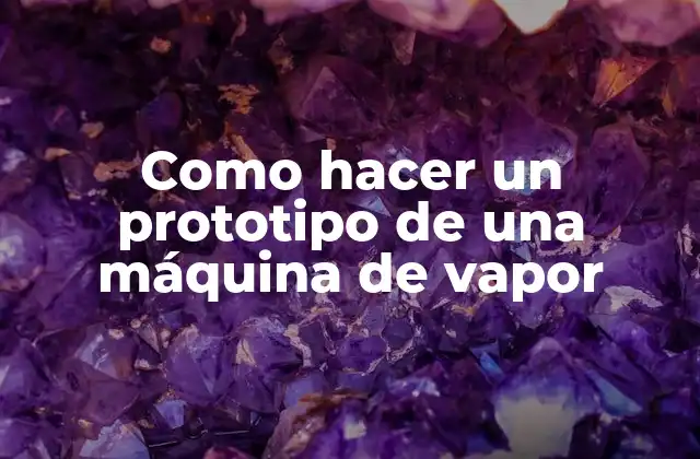 Como Hacer un Prototipo de una Máquina de Vapor