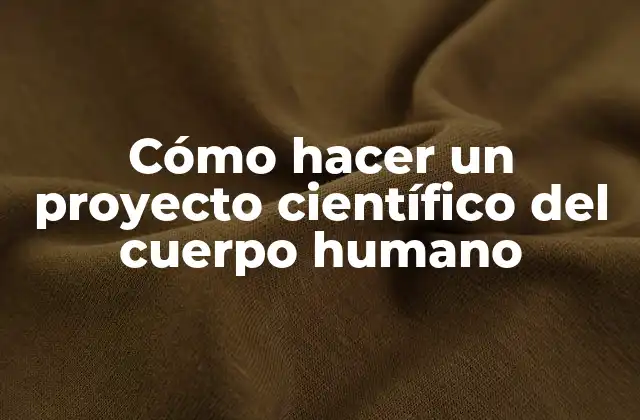 Cómo Hacer un Proyecto Científico Del Cuerpo Humano