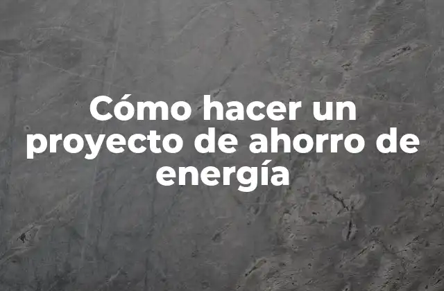 Cómo Hacer un Proyecto de Ahorro de Energía
