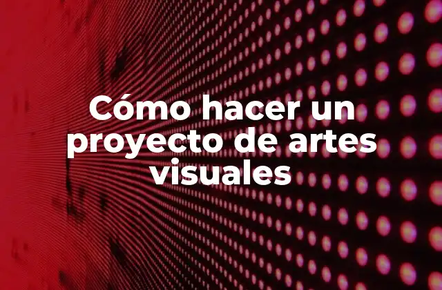 Cómo Hacer un Proyecto de Artes Visuales