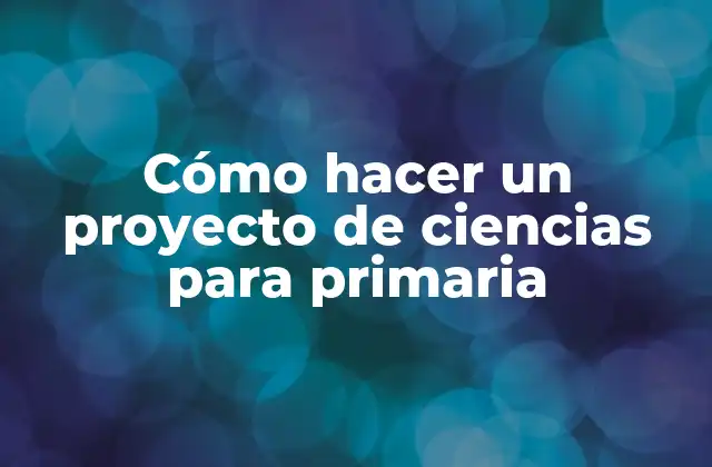 Cómo Hacer un Proyecto de Ciencias para Primaria 2 Cómo hacer un proyecto de ciencias para primaria