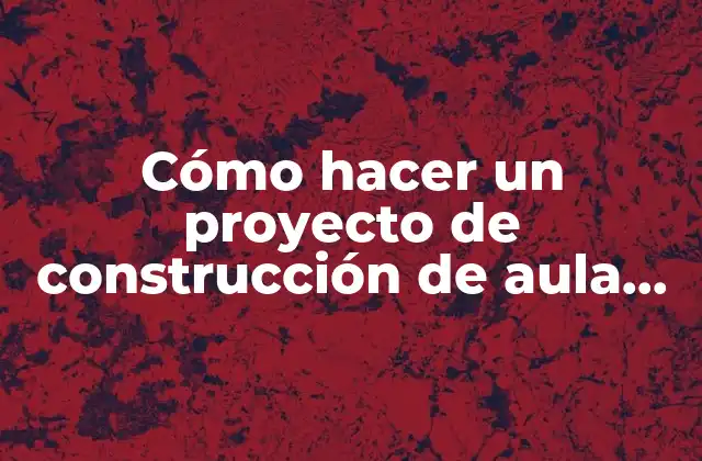 Cómo hacer un proyecto de construcción de aula de clase