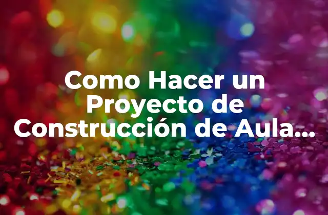 Qué es un Proyecto de Construcción de Aula de Clase