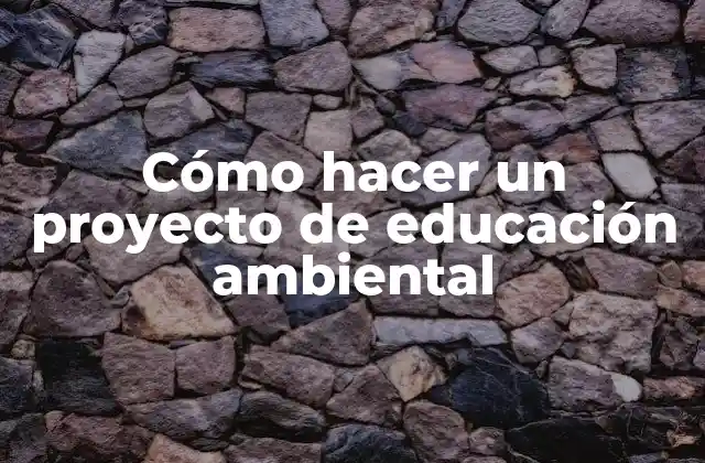 Cómo hacer un proyecto de educación ambiental