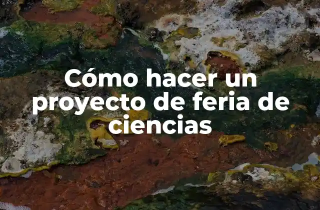 Cómo Hacer un Proyecto de Feria de Ciencias