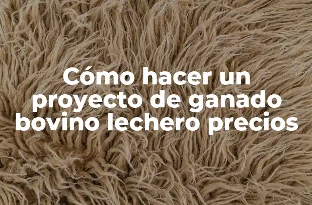 Cómo Hacer un Proyecto de Ganado Bovino Lechero Precios