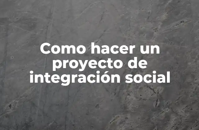 ¿Qué es un proyecto de integración social y para qué sirve?