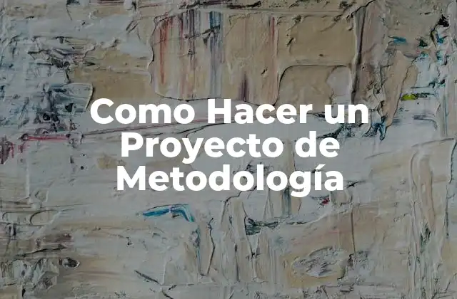 Como Hacer un Proyecto de Metodología