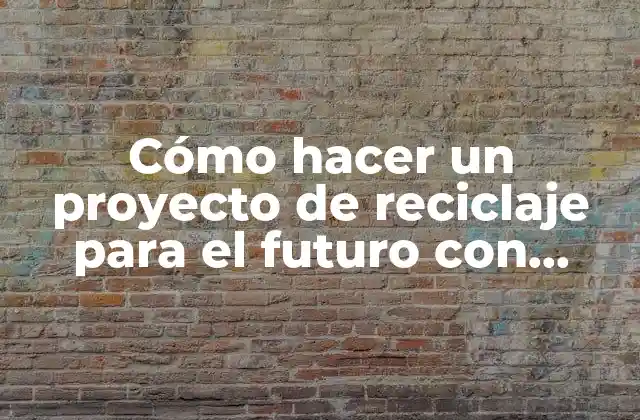 Cómo Hacer un Proyecto de Reciclaje para el Futuro con Niños