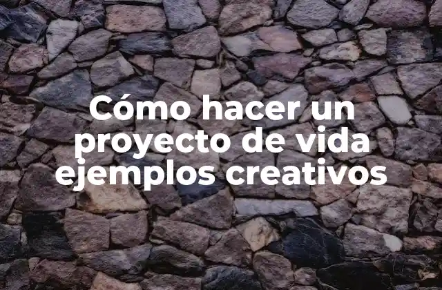 Cómo Hacer un Proyecto de Vida Ejemplos Creativos