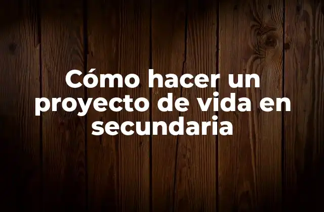 Cómo Hacer un Proyecto de Vida en Secundaria